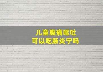 儿童腹痛呕吐可以吃肠炎宁吗