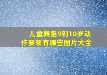 儿童舞蹈9到10岁动作要领有哪些图片大全