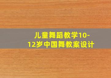 儿童舞蹈教学10-12岁中国舞教案设计