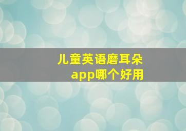 儿童英语磨耳朵app哪个好用