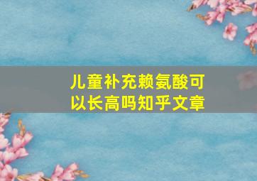 儿童补充赖氨酸可以长高吗知乎文章