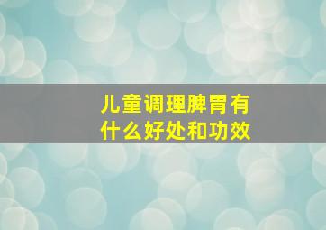 儿童调理脾胃有什么好处和功效