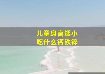 儿童身高矮小吃什么钙铁锌