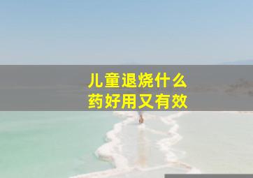 儿童退烧什么药好用又有效