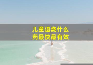 儿童退烧什么药最快最有效