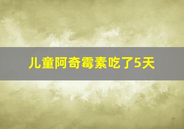 儿童阿奇霉素吃了5天