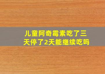 儿童阿奇霉素吃了三天停了2天能继续吃吗