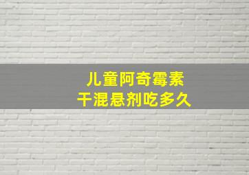 儿童阿奇霉素干混悬剂吃多久