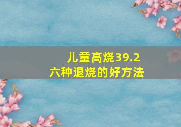 儿童高烧39.2六种退烧的好方法