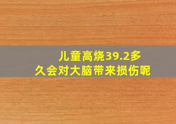 儿童高烧39.2多久会对大脑带来损伤呢