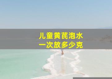 儿童黄芪泡水一次放多少克