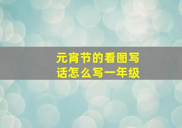 元宵节的看图写话怎么写一年级