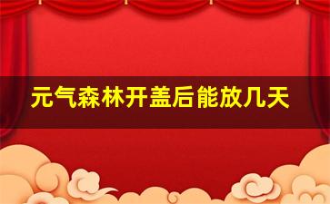 元气森林开盖后能放几天