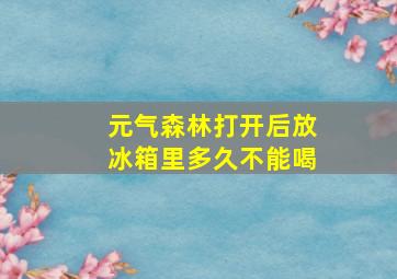 元气森林打开后放冰箱里多久不能喝