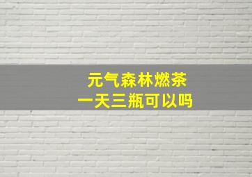 元气森林燃茶一天三瓶可以吗