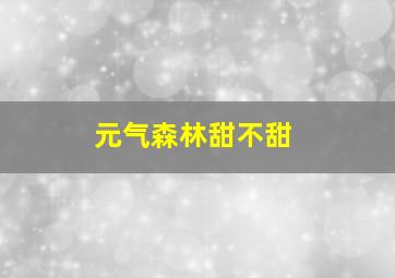 元气森林甜不甜