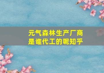 元气森林生产厂商是谁代工的呢知乎