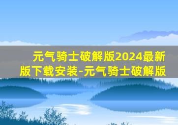 元气骑士破解版2024最新版下载安装-元气骑士破解版