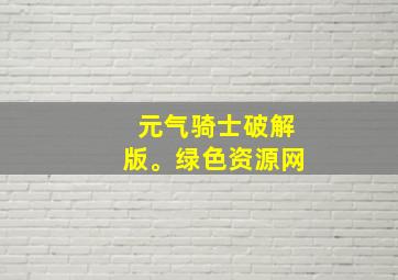 元气骑士破解版。绿色资源网