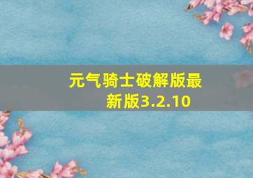 元气骑士破解版最新版3.2.10