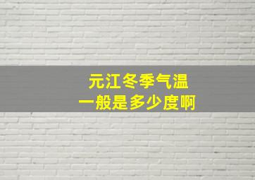 元江冬季气温一般是多少度啊