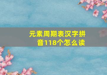 元素周期表汉字拼音118个怎么读