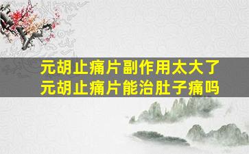 元胡止痛片副作用太大了元胡止痛片能治肚子痛吗