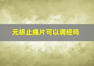 元胡止痛片可以调经吗