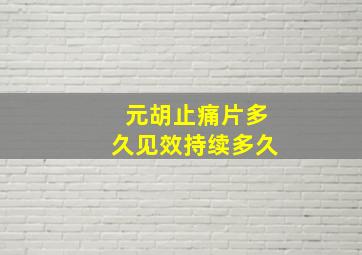 元胡止痛片多久见效持续多久