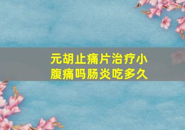 元胡止痛片治疗小腹痛吗肠炎吃多久