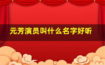 元芳演员叫什么名字好听