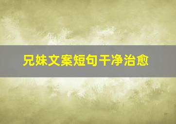 兄妹文案短句干净治愈