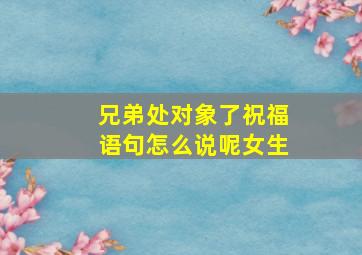 兄弟处对象了祝福语句怎么说呢女生