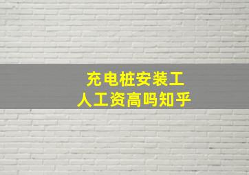 充电桩安装工人工资高吗知乎