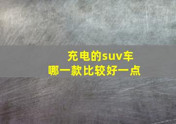 充电的suv车哪一款比较好一点