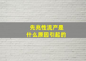 先兆性流产是什么原因引起的