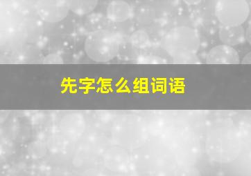 先字怎么组词语