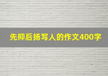 先抑后扬写人的作文400字