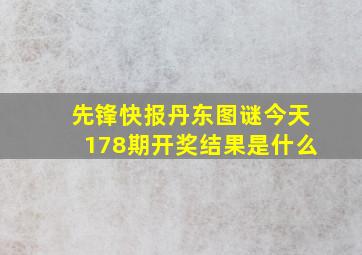 先锋快报丹东图谜今天178期开奖结果是什么