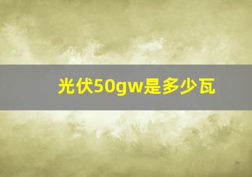 光伏50gw是多少瓦