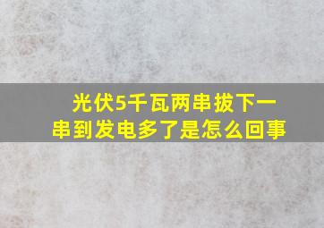 光伏5千瓦两串拔下一串到发电多了是怎么回事