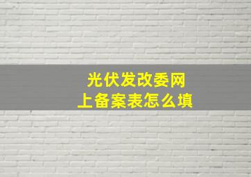 光伏发改委网上备案表怎么填