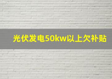 光伏发电50kw以上欠补贴