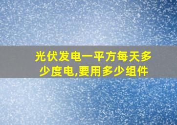 光伏发电一平方每天多少度电,要用多少组件