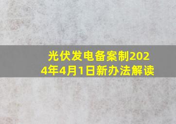 光伏发电备案制2024年4月1日新办法解读