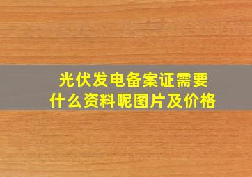 光伏发电备案证需要什么资料呢图片及价格