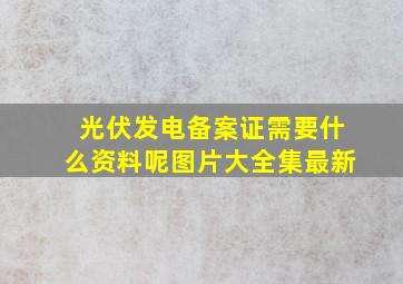 光伏发电备案证需要什么资料呢图片大全集最新