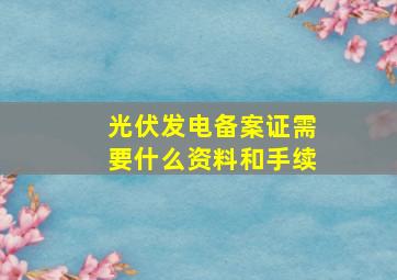 光伏发电备案证需要什么资料和手续