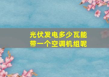 光伏发电多少瓦能带一个空调机组呢