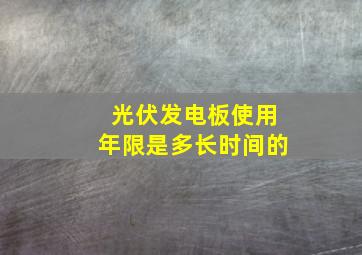 光伏发电板使用年限是多长时间的